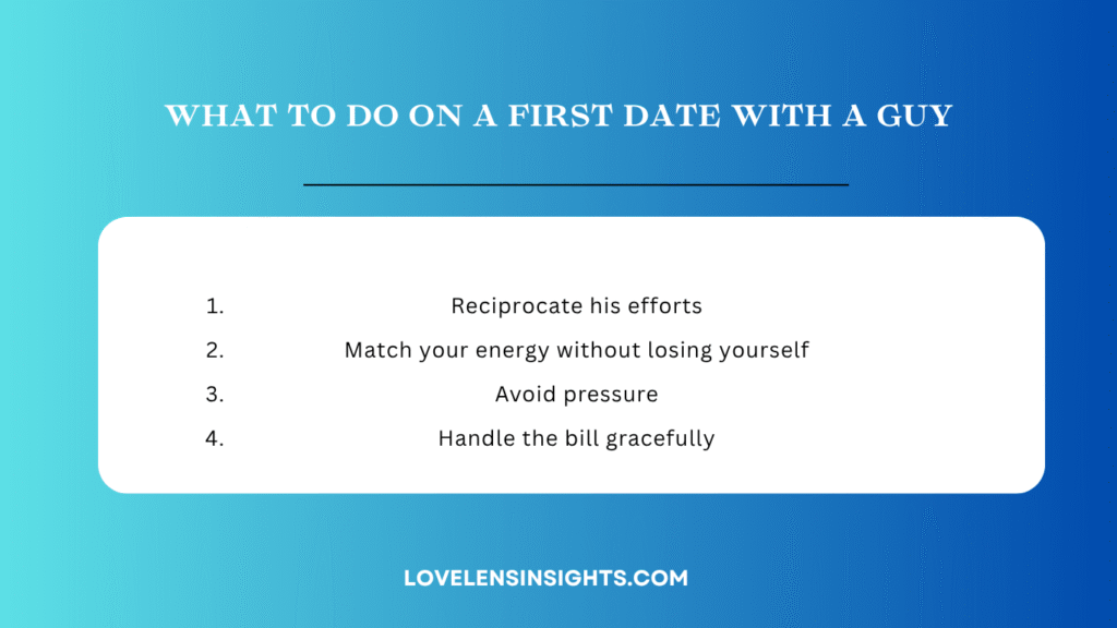 Things to do on a first date with a guy are reciprocating his efforts and handling the bill gracefully